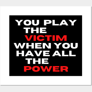 you play the victim when you have all the power Posters and Art